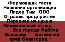 Формовщик теста › Название организации ­ Лидер Тим, ООО › Отрасль предприятия ­ Персонал на кухню › Минимальный оклад ­ 23 500 - Все города Работа » Вакансии   . Алтайский край,Славгород г.